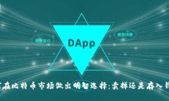 如何在比特币市场做出明智选择：卖掉还是存入