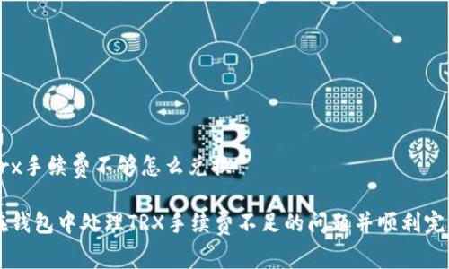 钱包trx手续费不够怎么兑换

如何在钱包中处理TRX手续费不足的问题并顺利完成交易