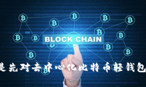 提供什么样的内容是您要寻找的？是否需要我生成一篇长文，或是先对去中心化比特币轻钱包进行简单的介绍？请您提供一些细节，以便我可以更好地帮助您。