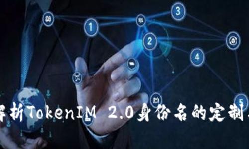 全面解析TokenIM 2.0身份名的定制与应用