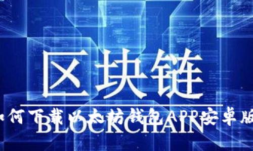 全面解析：如何下载以太坊钱包APP安卓版并安全使用