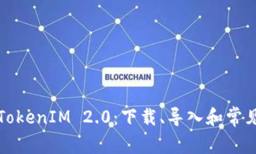 全面解析TokenIM 2.0：下载、导入和常见问题解答
