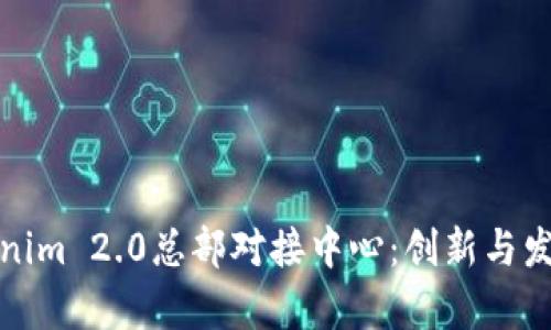 全面解析Tokenim 2.0总部对接中心：创新与发展的未来之路