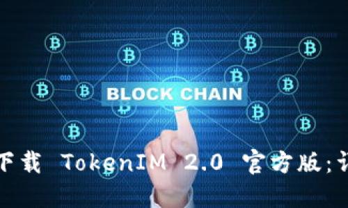 如何安全高效下载 TokenIM 2.0 官方版：详细指南与解答