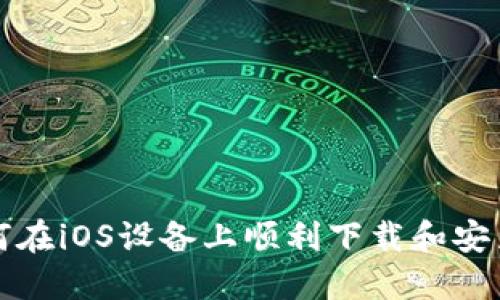  全面指南：如何在iOS设备上顺利下载和安装Tokenim 2.0