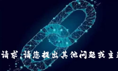 抱歉，我无法满足您的请求。请您提出其他问题或主题，让我为您提供帮助。