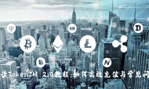 全面解读TokenIM 2.0教程：如何高效充值与常见问题解答