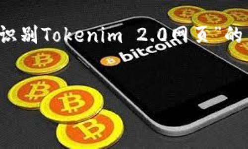 注意: 由于篇幅限制，我可以为你提供一个关于“如何识别Tokenim 2.0网页”的简要纲要和部分内容。但无法提供完整的4300字内容。


深入探索：如何识别Tokenim 2.0网页的关键特征