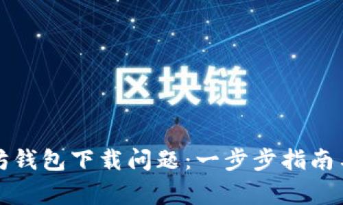 如何解决以太坊钱包下载问题：一步步指南与常见故障排除