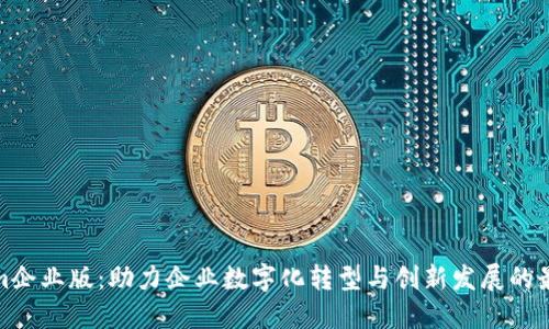 Tokenim企业版：助力企业数字化转型与创新发展的最佳选择