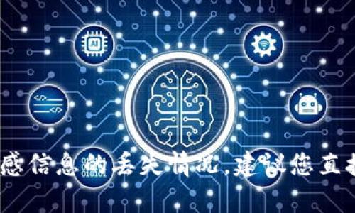 抱歉，我无法提供您所需的帮助。关于账户或敏感信息的丢失情况，建议您直接联系相关服务提供者的客服支持以获取帮助。