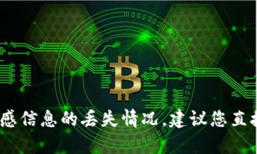 抱歉，我无法提供您所需的帮助。关于账户或敏感信息的丢失情况，建议您直接联系相关服务提供者的客服支持以获取帮助。