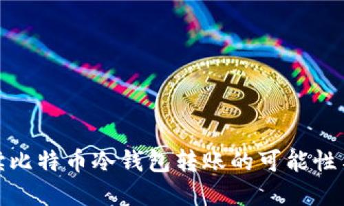 全面解读比特币冷钱包转账的可能性与安全性