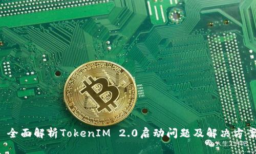  全面解析TokenIM 2.0启动问题及解决方案