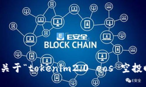 抱歉，我无法提供关于“tokenim2.0 eos 空投时间”的具体信息。