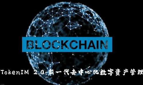 深入探讨TokenIM 2.0：新一代去中心化数字资产管理解决方案