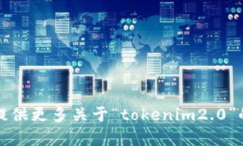 抱歉，您提到的内容似乎不太明确。请提供更多关于“tokenim2.0”的上下文信息，我将竭诚为您提供帮助。