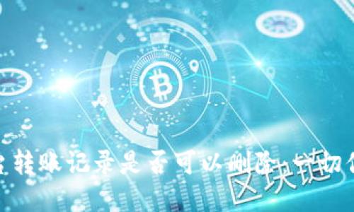 探讨Tokenim平台转账记录是否可以删除：一切你需要知道的细节