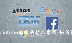 深入解析Tokenim转账的矿工费用：如何计算及策略