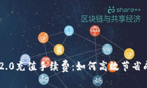 全面解析Tokenim 2.0充值手续费：如何高效节省成本与提升交易体验