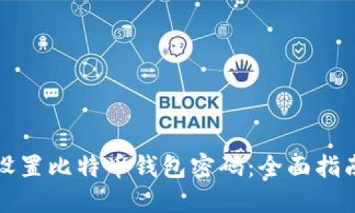 如何安全地设置比特币钱包密码：全面指南与最佳实践