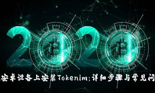 如何在安卓设备上安装Tokenim：详细步骤与常见问题解答