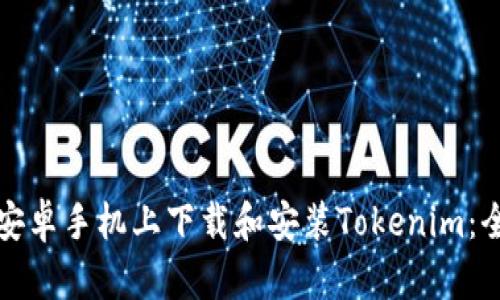 如何在安卓手机上下载和安装Tokenim：全面指南