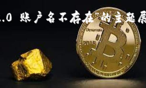 在处理过程中，似乎你想要的是一个完整的文章结构及内容，围绕着“tokenim 2.0 账户名不存在”的主题展开。那么，我将根据你的需求提供一个结构化的、关键词以及内容提纲，供你参考。


如何解决 Tokenim 2.0 账户名不存在的问题：详解与指导