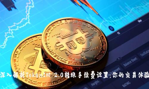 深入解析TokenIM 2.0转账手续费设置：你的交易体验